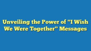 Unveiling the Power of "I Wish We Were Together" Messages