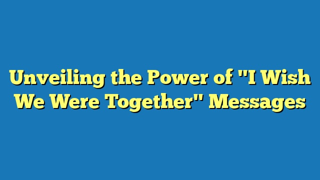 Unveiling the Power of "I Wish We Were Together" Messages