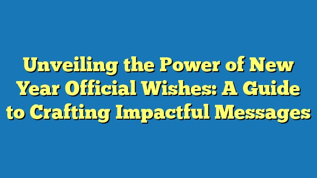 Unveiling the Power of New Year Official Wishes: A Guide to Crafting Impactful Messages