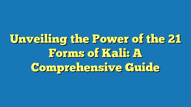 Unveiling the Power of the 21 Forms of Kali: A Comprehensive Guide