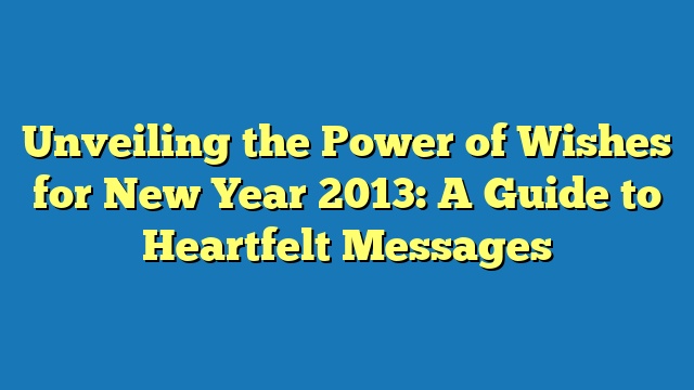 Unveiling the Power of Wishes for New Year 2013: A Guide to Heartfelt Messages