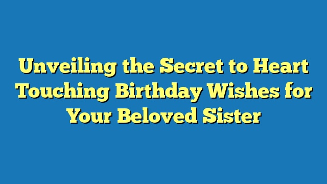 Unveiling the Secret to Heart Touching Birthday Wishes for Your Beloved Sister