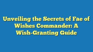 Unveiling the Secrets of Fae of Wishes Commander: A Wish-Granting Guide