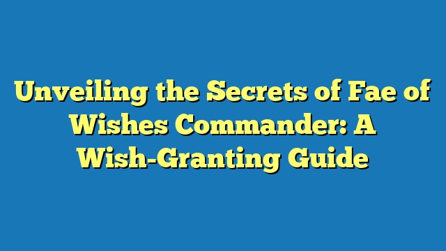 Unveiling the Secrets of Fae of Wishes Commander: A Wish-Granting Guide