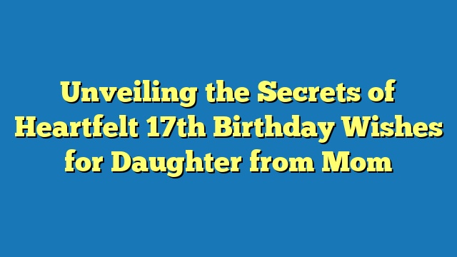 Unveiling the Secrets of Heartfelt 17th Birthday Wishes for Daughter from Mom