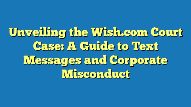 Unveiling the Wish.com Court Case: A Guide to Text Messages and Corporate Misconduct