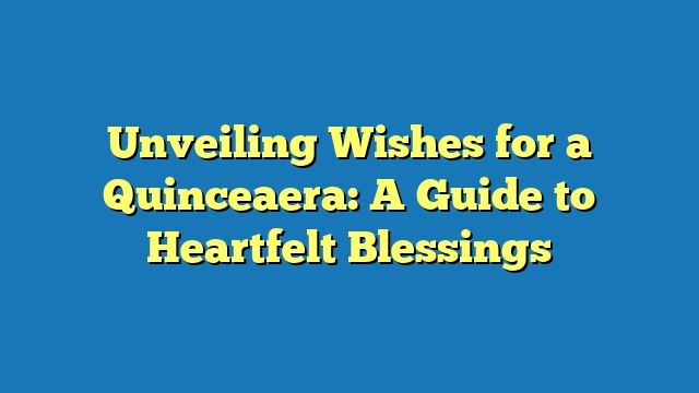 Unveiling Wishes for a Quinceaera: A Guide to Heartfelt Blessings