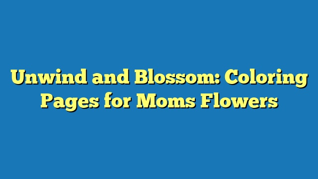 Unwind and Blossom: Coloring Pages for Moms Flowers