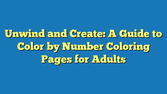 Unwind and Create: A Guide to Color by Number Coloring Pages for Adults