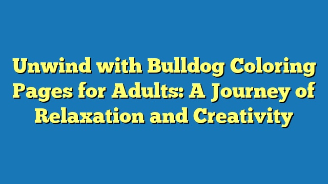 Unwind with Bulldog Coloring Pages for Adults: A Journey of Relaxation and Creativity