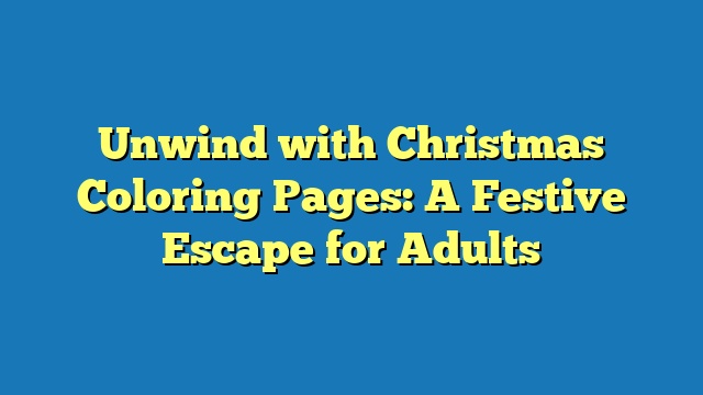 Unwind with Christmas Coloring Pages: A Festive Escape for Adults