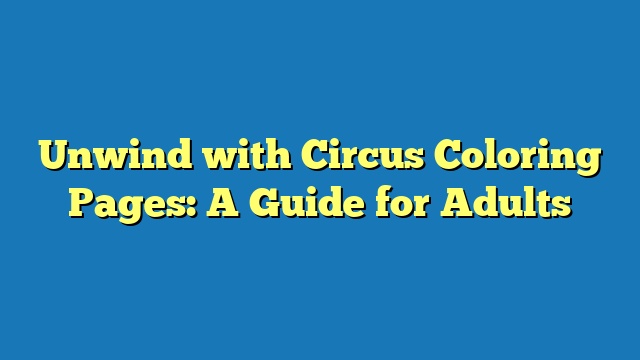 Unwind with Circus Coloring Pages: A Guide for Adults