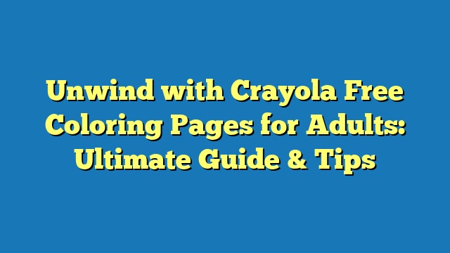 Unwind with Crayola Free Coloring Pages for Adults: Ultimate Guide & Tips