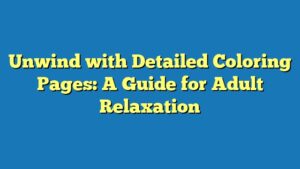 Unwind with Detailed Coloring Pages: A Guide for Adult Relaxation