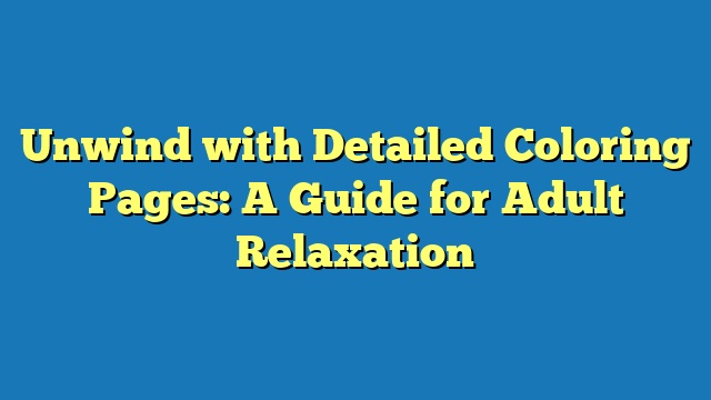 Unwind with Detailed Coloring Pages: A Guide for Adult Relaxation
