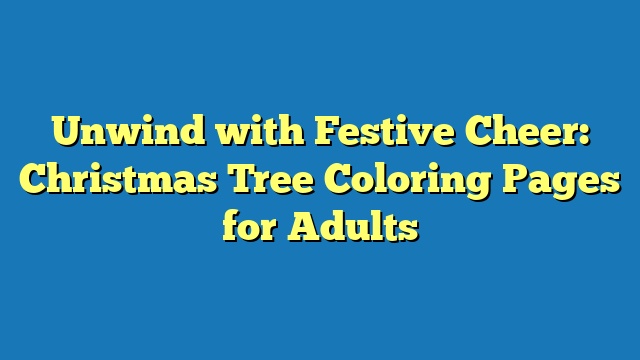 Unwind with Festive Cheer: Christmas Tree Coloring Pages for Adults