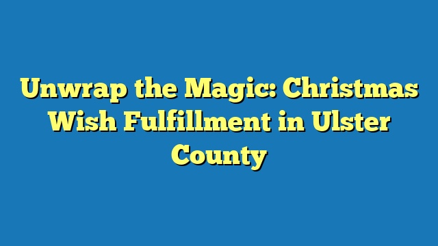 Unwrap the Magic: Christmas Wish Fulfillment in Ulster County