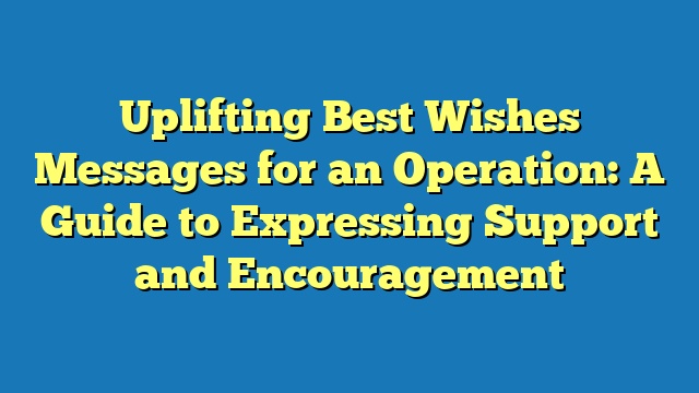 Uplifting Best Wishes Messages for an Operation: A Guide to Expressing Support and Encouragement