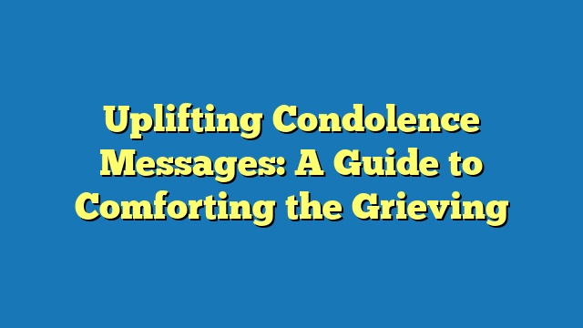 Uplifting Condolence Messages: A Guide to Comforting the Grieving