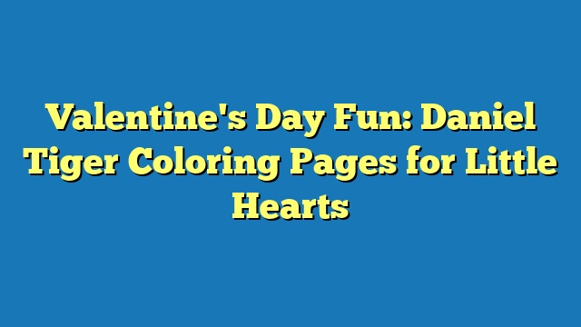 Valentine's Day Fun: Daniel Tiger Coloring Pages for Little Hearts