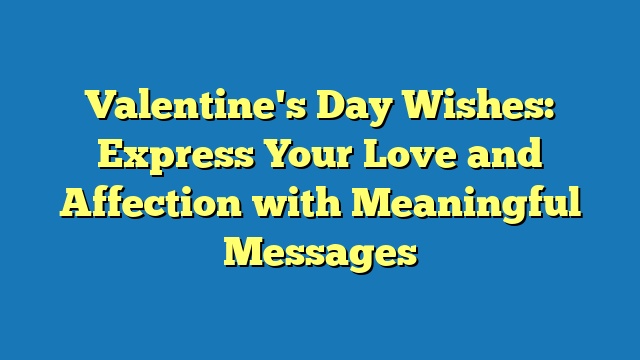 Valentine's Day Wishes: Express Your Love and Affection with Meaningful Messages