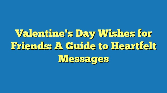 Valentine's Day Wishes for Friends: A Guide to Heartfelt Messages