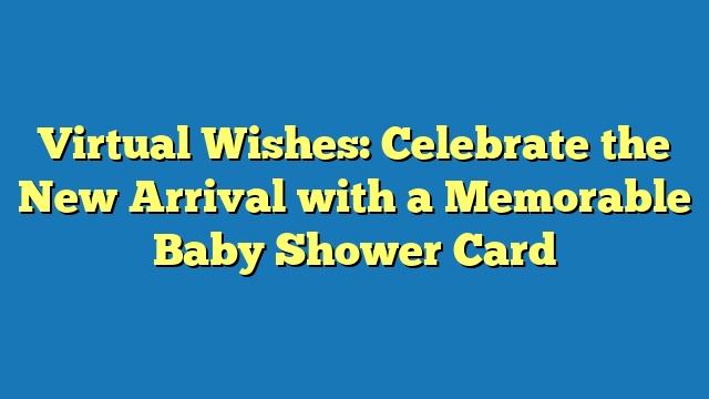 Virtual Wishes: Celebrate the New Arrival with a Memorable Baby Shower Card