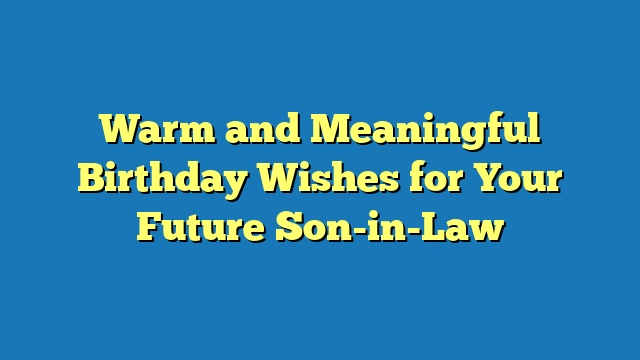 Warm and Meaningful Birthday Wishes for Your Future Son-in-Law