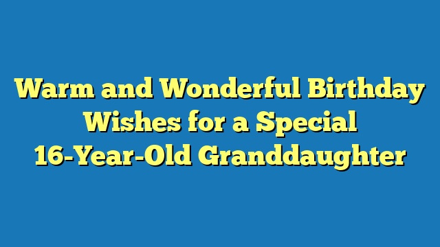 Warm and Wonderful Birthday Wishes for a Special 16-Year-Old Granddaughter