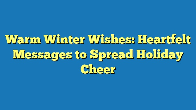 Warm Winter Wishes: Heartfelt Messages to Spread Holiday Cheer