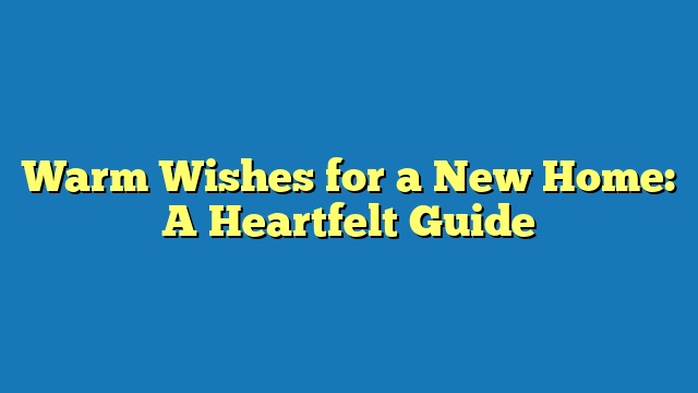 Warm Wishes for a New Home: A Heartfelt Guide