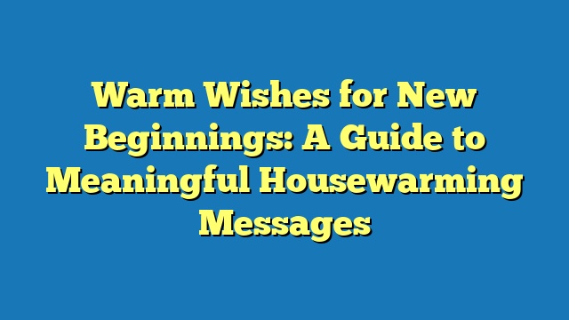 Warm Wishes for New Beginnings: A Guide to Meaningful Housewarming Messages