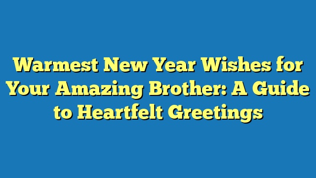 Warmest New Year Wishes for Your Amazing Brother: A Guide to Heartfelt Greetings