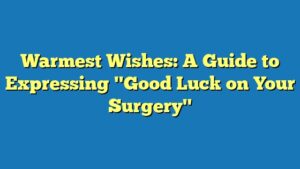 Warmest Wishes: A Guide to Expressing "Good Luck on Your Surgery"