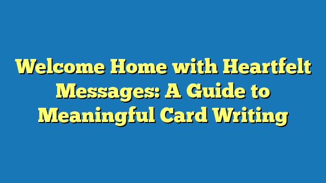 Welcome Home with Heartfelt Messages: A Guide to Meaningful Card Writing