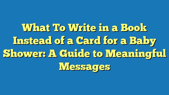 What To Write in a Book Instead of a Card for a Baby Shower: A Guide to Meaningful Messages