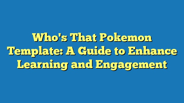 Who's That Pokemon Template: A Guide to Enhance Learning and Engagement