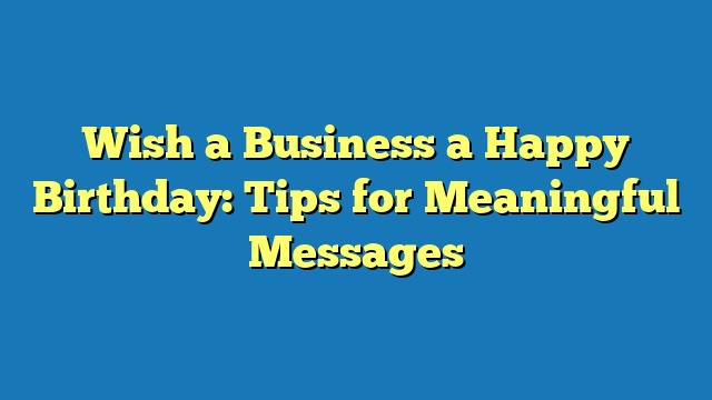 Wish a Business a Happy Birthday: Tips for Meaningful Messages