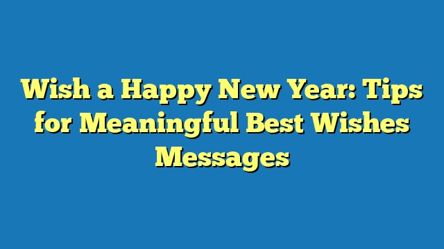 Wish a Happy New Year: Tips for Meaningful Best Wishes Messages