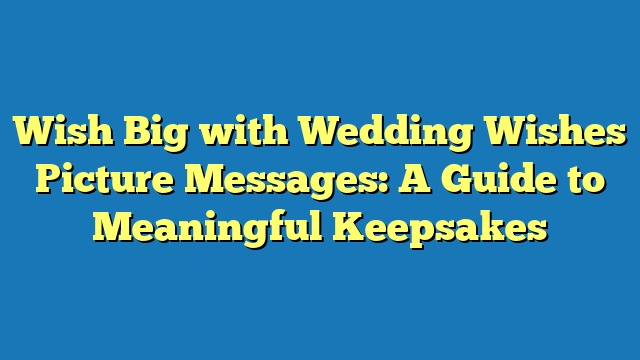 Wish Big with Wedding Wishes Picture Messages: A Guide to Meaningful Keepsakes