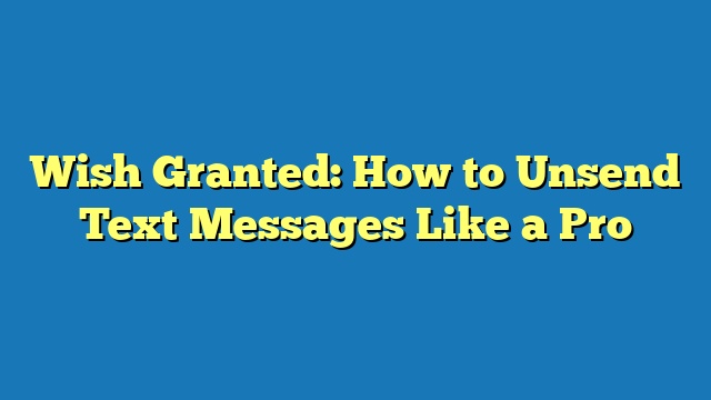 Wish Granted: How to Unsend Text Messages Like a Pro