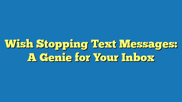 Wish Stopping Text Messages: A Genie for Your Inbox