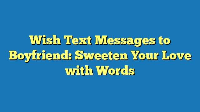 Wish Text Messages to Boyfriend: Sweeten Your Love with Words