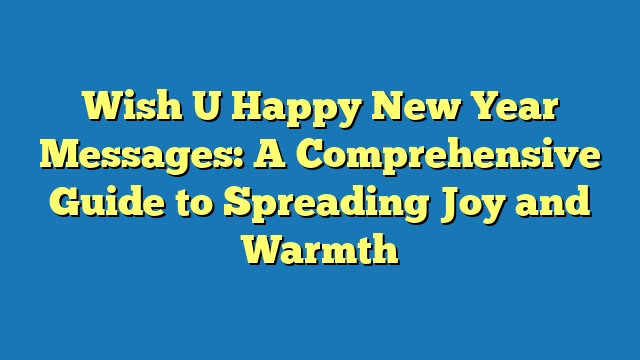 Wish U Happy New Year Messages: A Comprehensive Guide to Spreading Joy and Warmth