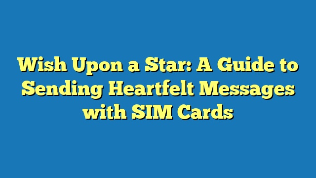 Wish Upon a Star: A Guide to Sending Heartfelt Messages with SIM Cards