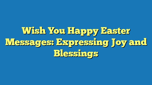 Wish You Happy Easter Messages: Expressing Joy and Blessings