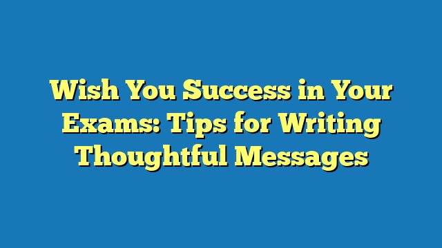 Wish You Success in Your Exams: Tips for Writing Thoughtful Messages