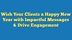 Wish Your Clients a Happy New Year with Impactful Messages & Drive Engagement