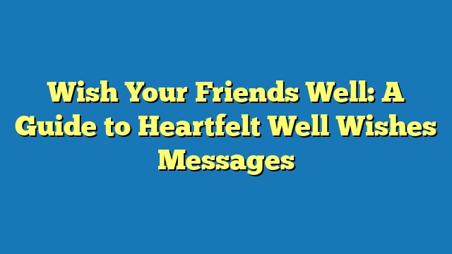 Wish Your Friends Well: A Guide to Heartfelt Well Wishes Messages