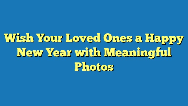 Wish Your Loved Ones a Happy New Year with Meaningful Photos